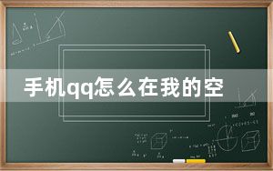 手机qq怎么在我的空间里设置背景_手机qq怎么设置空间背景
