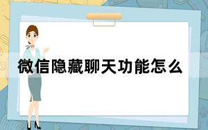 微信隐藏聊天功能怎么看_微信仅聊天在哪设置