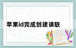 苹果id完成创建请联络itunes_完成创建appleid时出现请联系itunes