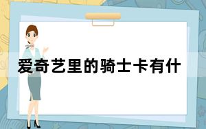 爱奇艺里的骑士卡有什么用_爱奇艺骑士卡有什么用