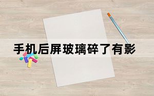 手机后屏玻璃碎了有影响吗_手机后屏玻璃碎了对手机有什么危害