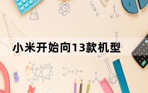 小米开始向13款机型推送MIUI 12稳定版更新