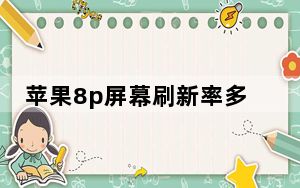苹果8p屏幕刷新率多少_苹果8p屏幕刷新率