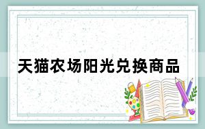 天猫农场阳光兑换商品的更新_天猫农场阳光会过期吗