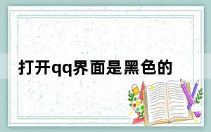 打开qq界面是黑色的怎么办_打开qq界面是黑色的怎么办