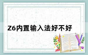 Z6内置输入法好不好 可以输入各种表情符号