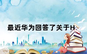 最近华为回答了关于HarmonyOS2升级的最常见问题