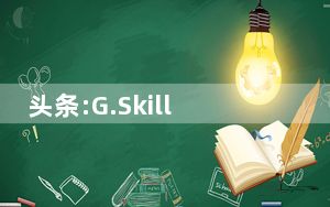 头条:G.Skill推出5GHz内存套件和英特尔第十代CPU