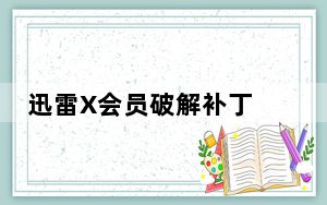 迅雷X会员破解补丁 2020 免费版_迅雷X会员破解补丁 2020 免费版免费下载