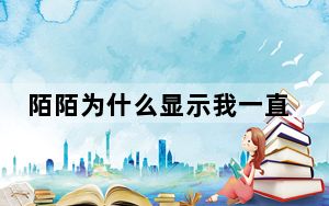 陌陌为什么显示我一直在线_一直陌陌在线说明什么