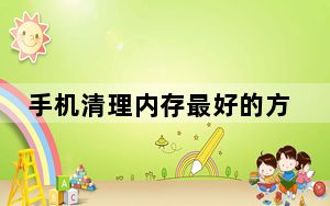 手机清理内存最好的方法快速_手机如何清理内存才能变得更快