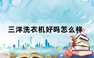三洋洗衣机好吗怎么样_三洋洗衣机好吗