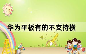 华为平板有的不支持横屏_华为平板为什么不能横屏