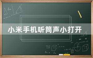 小米手机听筒声小打开免提没声音_小米听筒没声音免提有声音是怎么回事