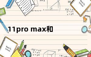 11pro max和12pro max区别_苹果11pro和11pro max有什么不同
