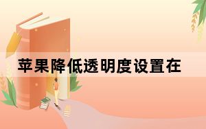 苹果降低透明度设置在哪里_苹果透明度在哪里设置