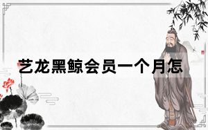 艺龙黑鲸会员一个月怎么用_艺龙黑鲸会员有什么用