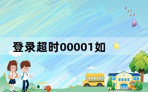 登录超时00001如何解决win10_登录超时00001如何解决