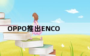 OPPO推出ENCOFREE2无线耳机在中国以94美元的价格出售