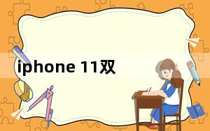 iphone 11双卡_iPhone 11双卡吗