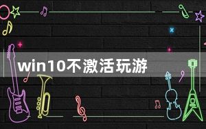 win10不激活玩游戏有影响吗_win10不激活影响使用吗
