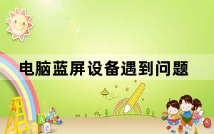 电脑蓝屏设备遇到问题怎么处理_电脑蓝屏了怎么处理