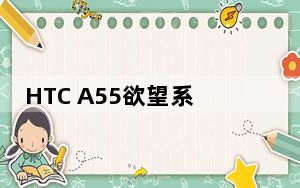 HTC A55欲望系列手机旗舰规格泄露