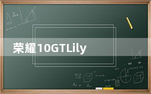 荣耀10GTLilyWhite最大的卖点之一就是GPUTurbo支持