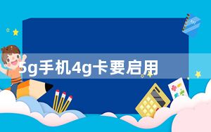 5g手机4g卡要启用5g吗_4G卡放在5G手机可以用吗