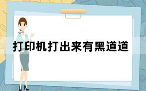 打印机打出来有黑道道怎么解决_打印机打出来有黑道道