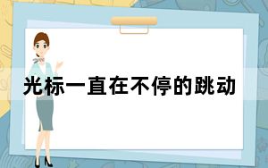 光标一直在不停的跳动_光标一直在跳动
