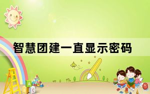 智慧团建一直显示密码或账号错误_智慧团建一直提示密码错误
