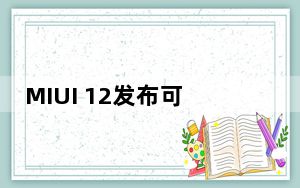 MIUI 12发布可能发生在下周 据说上映时间表也泄露了