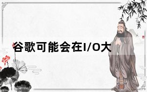 谷歌可能会在I/O大会上发布一款安卓虚拟现实头盔