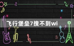 飞行堡垒7搜不到wifi_飞行堡垒wifi功能消失了