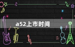 a52上市时间_a52什么时候上市