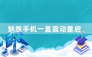 魅族手机一直震动重启_魅族手机无限重启振动