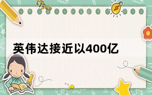 英伟达接近以400亿美元收购芯片制造商ARM