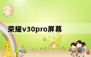 荣耀v30pro屏幕素质_荣耀v30pro屏幕素质