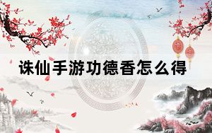 诛仙手游功德香怎么得_诛仙手游功德香获得方法 快吧手游