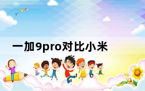一加9pro对比小米11_小米9pro什么时候出来