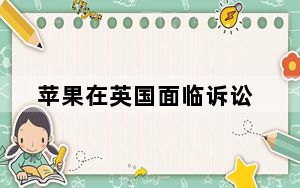 苹果在英国面临诉讼_根据收集整理的评论 苹果被评为英国工作最好的科技公司