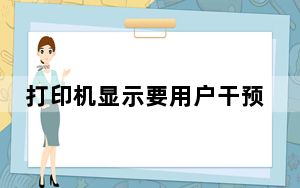 打印机显示要用户干预是什么意思_打印机显示需要用户干预是什么意思