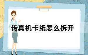 传真机卡纸怎么拆开_传真机卡纸