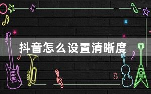抖音怎么设置清晰度_清晰度在哪里设置