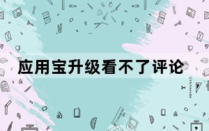 应用宝升级看不了评论_应用宝评论系统升级怎么回事