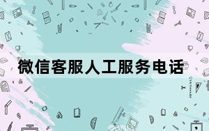 微信客服人工服务电话是多少_微信服务电话人工服务是多少