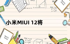 小米MIUI 12将于6月上市 全球上�