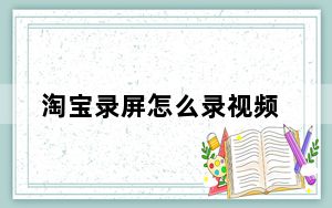 淘宝录屏怎么录视频_淘宝录屏怎么录