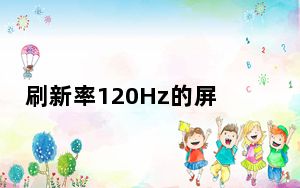刷新率120Hz的屏幕有什么用？手机屏幕可以显示的颜色范围